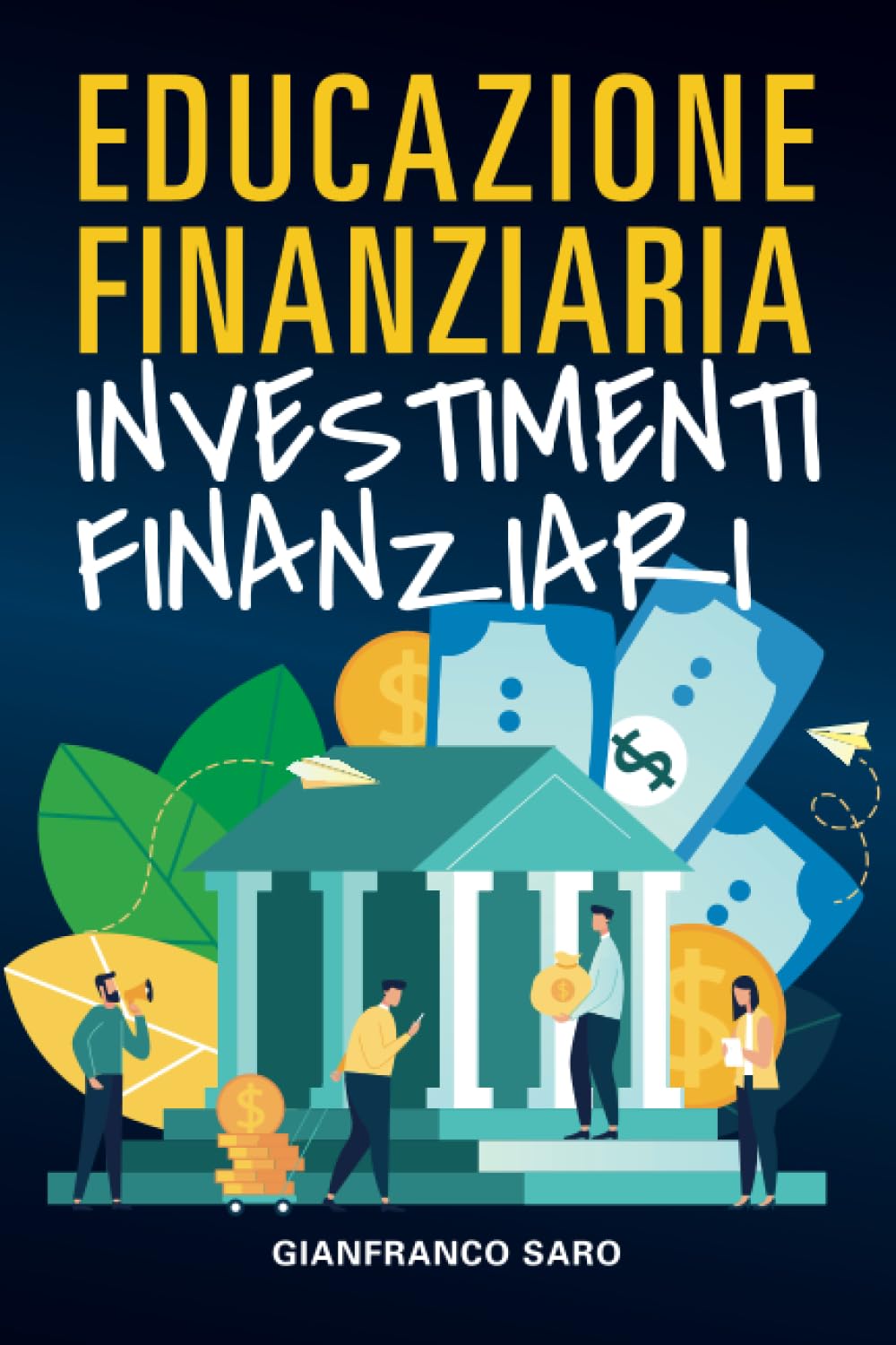 Educazione Finanziaria Investimenti Finanziari: Inizia dai Fondamentali della Finanza, Impara ad Investire in Borsa e sui Mercati Finanziari (Azioni, Trading Online, Etf, Tecnologie AI, Criptovalute) book