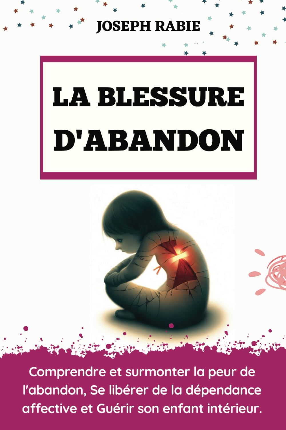 La Blessure d'Abandon: Comprendre et surmonter la peur de l'abandon, Se libérer de la dépendance affective et Guérir son enfant intérieur. book