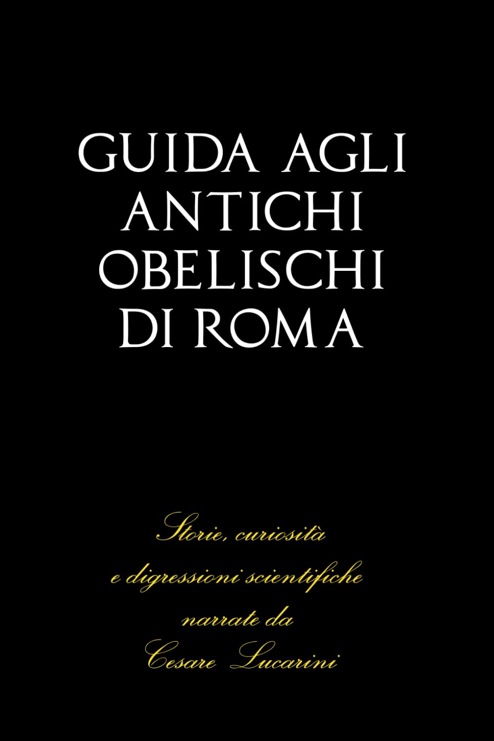 Guida agli antichi obelischi di Roma: Storie, curiosità e digressioni scientifiche narrate da Cesare Lucarini book