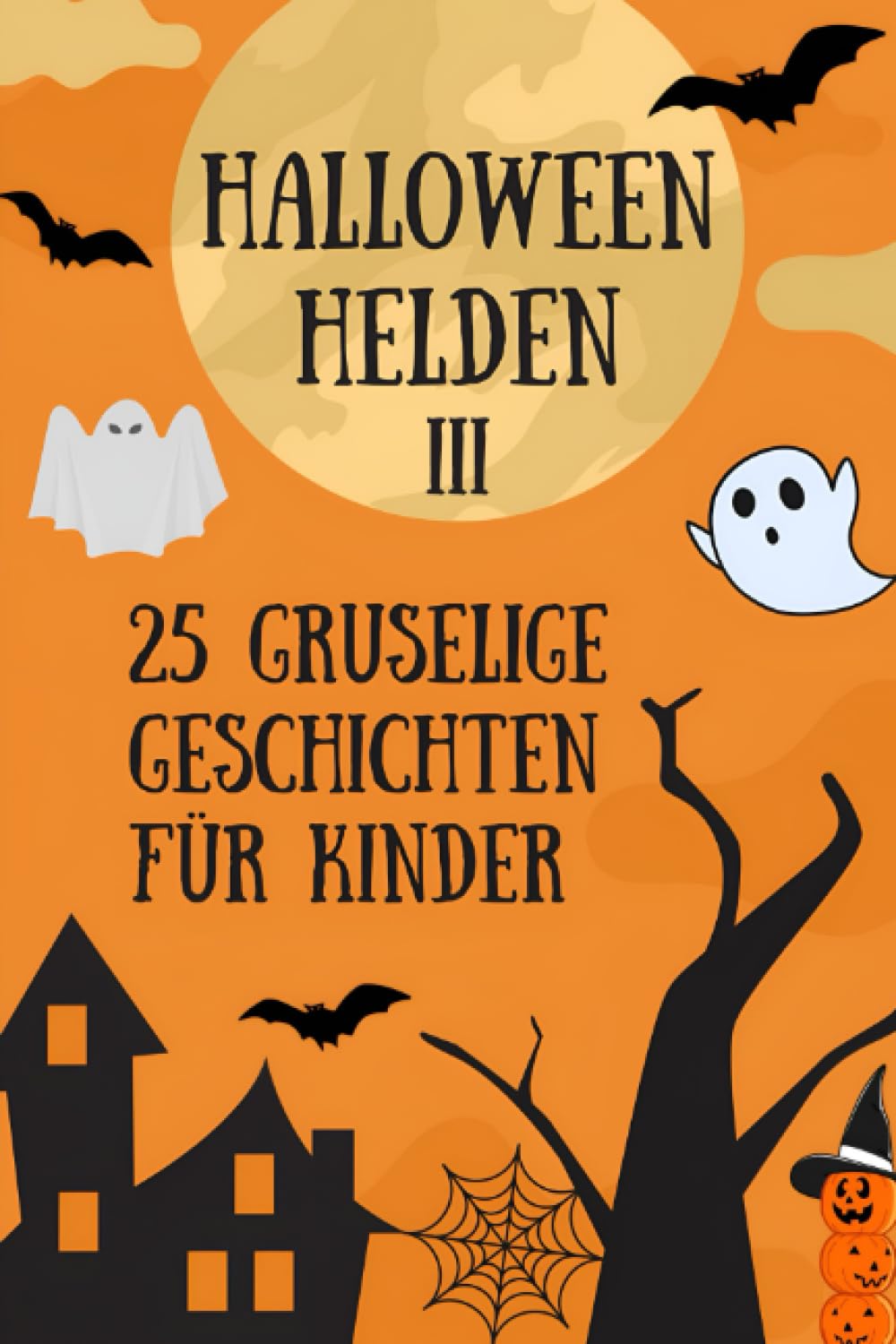 HALLOWEEN-HELDEN III: EINE SAMMLUNG GRUSELIGER GESCHICHTEN FÜR KINDER - 25 GRUSELGESCHICHTEN FÜR KINDER AB 4 JAHREN (HALLOWEEN-HELDEN: SAMMLUNG GRUSELIGER GESCHICHTEN FÜR KINDER) Non-fiction