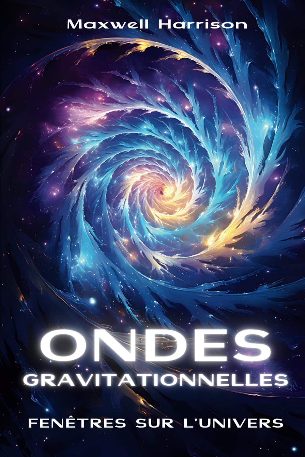 Les Ondes Gravitationnelles - Fenêtres sur l’univers: Décryptage de l'origine cosmique et des promesses inestimables pour l'avenir de l'humanité Natural Sciences
