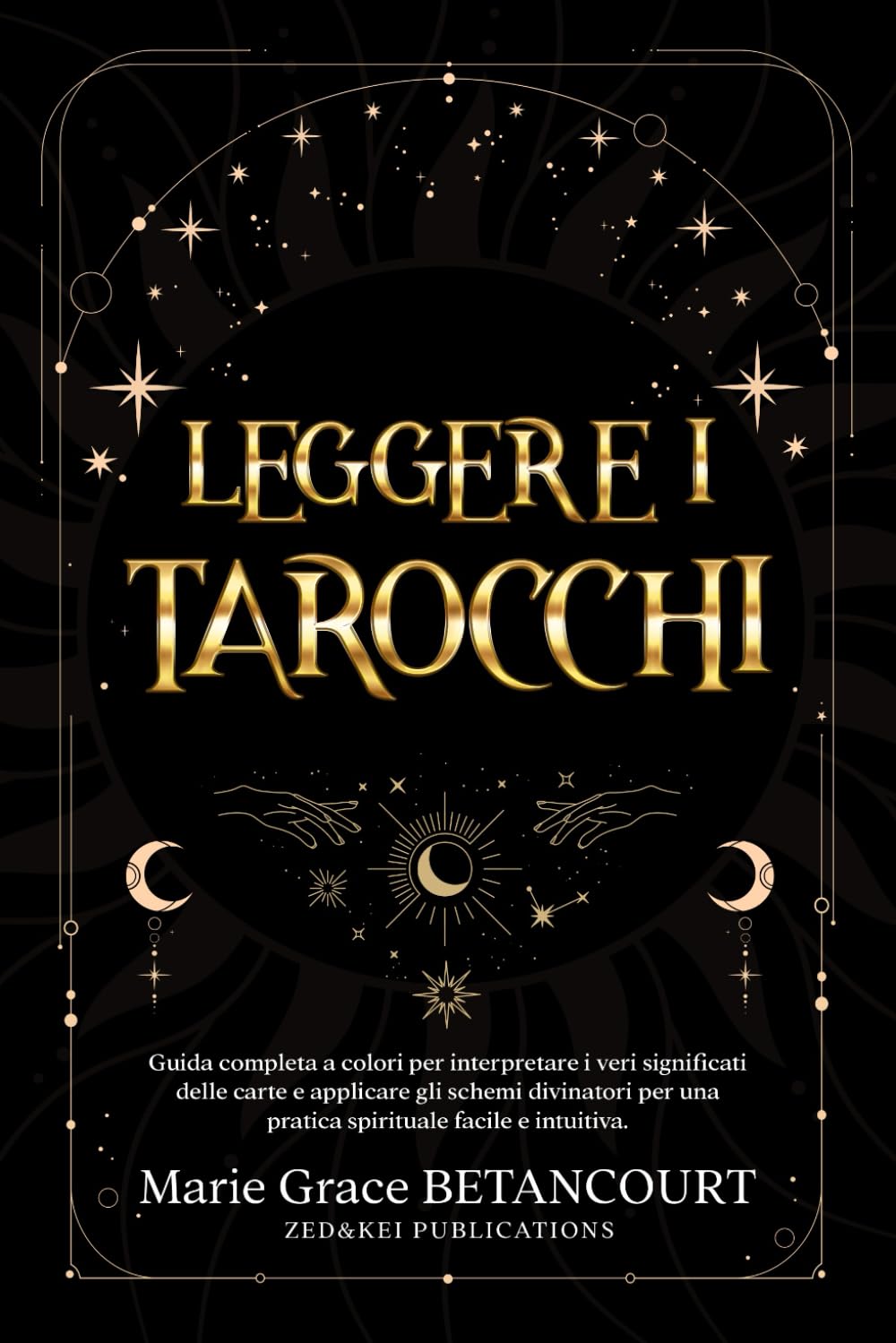 Leggere i Tarocchi: Guida Completa a Colori per Interpretare i Veri Significati delle Carte e Applicare gli Schemi Divinatori per una Pratica Spirituale Facile e Intuitiva Religion & Esotericism