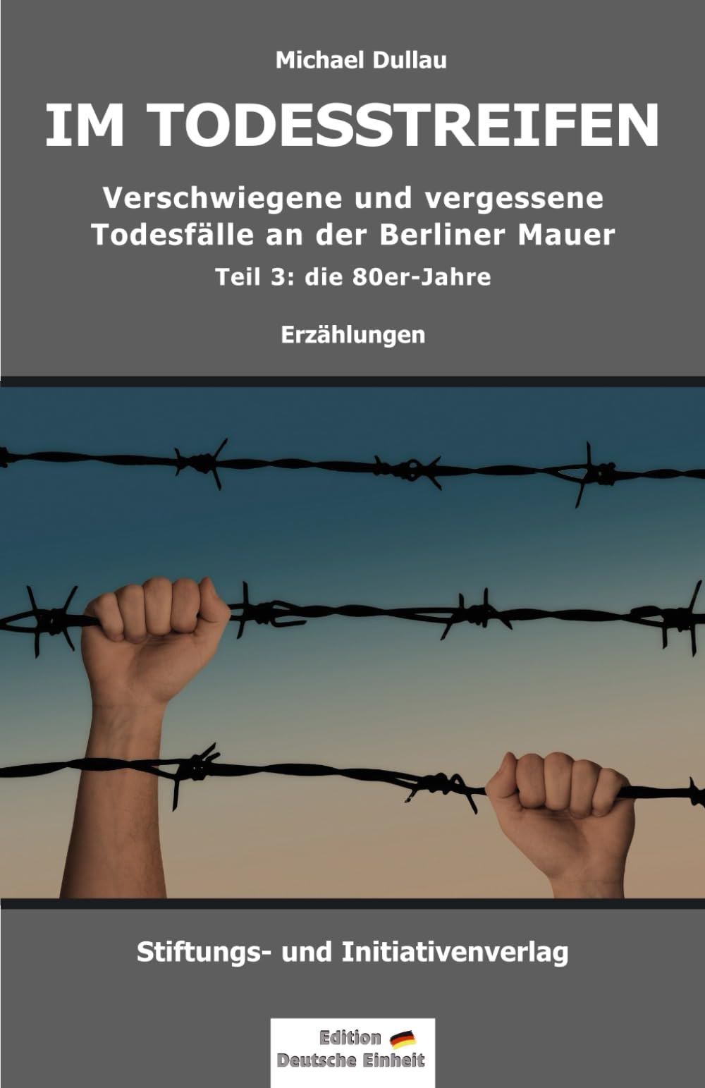 IM TODESSTREIFEN: Verschwiegene und vergessene Todesfälle an der Berliner Mauer – Teil 3: die 80er-Jahre (Todesfälle an der Berliner Mauer – Teil 1 bis 3, Band 3) Politics & Society