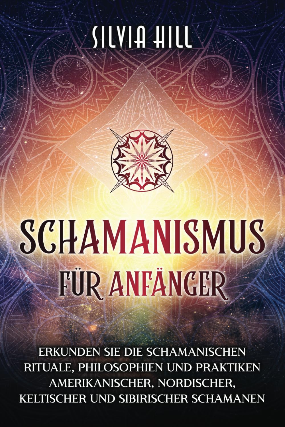 Schamanismus für Anfänger: Erkunden Sie die schamanischen Rituale, Philosophien und Praktiken amerikanischer, nordischer, keltischer und sibirischer Schamanen (Spirituelle Praktiken) Religion & Esotericism