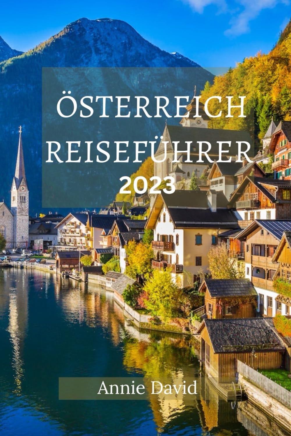 ÖSTERREICH REISEFÜHRER 2023: Der ultimative aktualisierte Leitfaden für alles, was man in Österreich wissen und tun sollte Travel Guides
