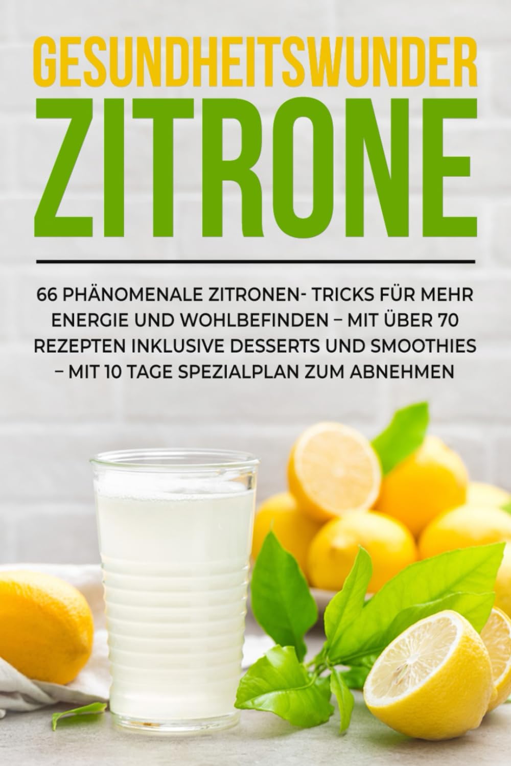 Das Gesundheitswunder Zitrone: 66 phänomenale Zitronen-Tricks für mehr Energie und Wohlbefinden – Mit über 70 Rezepten inklusive Desserts und Smoothies – Mit 10 Tage Spezialplan zum Abnehmen Cooking & Enjoying