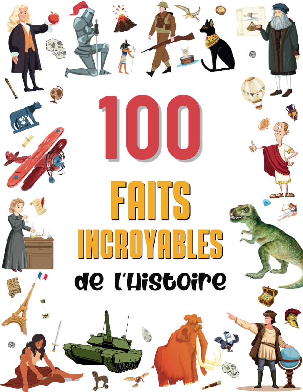 100 faits incroyables de l’Histoire: Une collection de faits surprenants et insolites pour enfants dès 8 ans, des dinosaures à la Deuxième Guerre mondiale. Illustrés et en couleurs ! Non-fiction