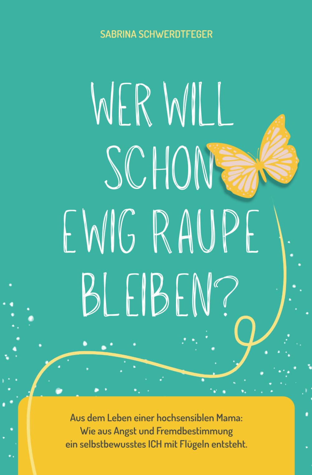 Wer will schon ewig Raupe bleiben?: Aus dem Leben einer hochsensiblen Mama: Wie aus Angst und Fremdbestimmung ein selbstbewusstes ICH mit Flügeln entsteht. Psychology