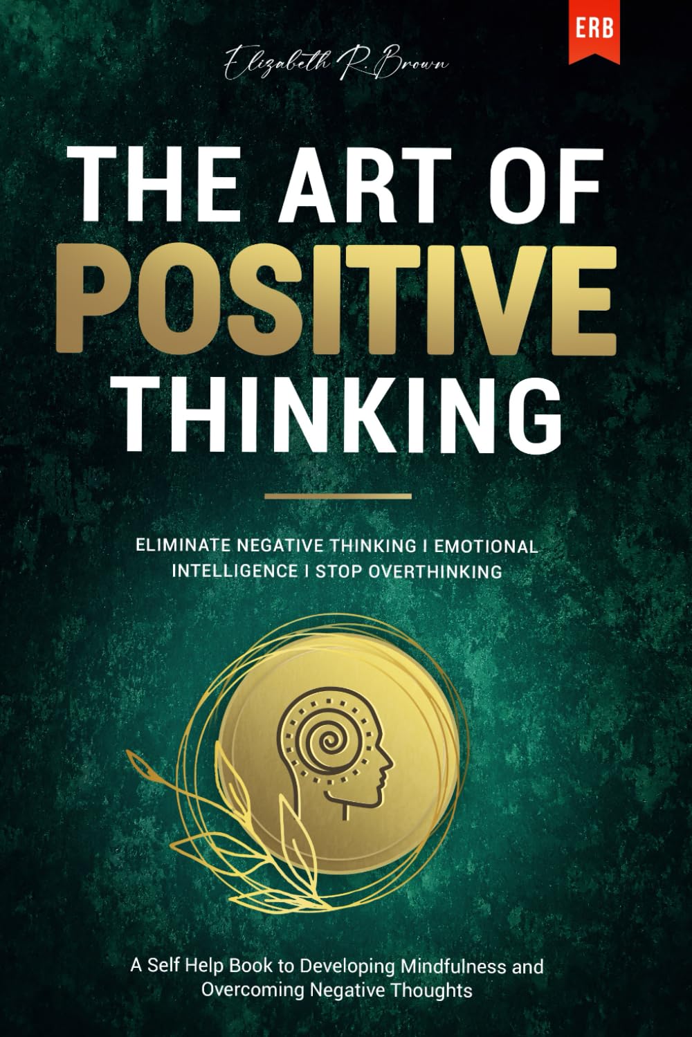 The Art of Positive Thinking: Eliminate Negative Thinking I Emotional Intelligence I Stop Overthinking: A Self Help Book to Developing Mindfulness and ... - Emotional Intelligence - Stop Overthinking Business, Finance & Career