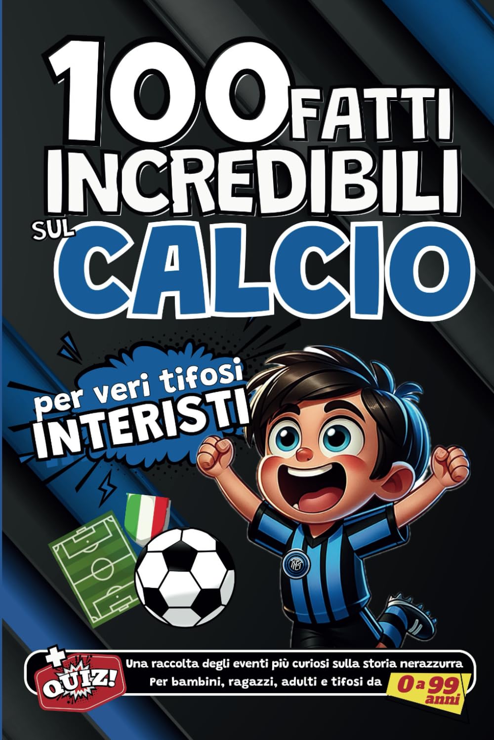 100 fatti incredibili sul Calcio per veri tifosi Interisti: Una raccolta degli eventi più curiosi sulla storia nerazzurra. Per bambini, ragazzi, ... da 0 a 99 anni (Fatti di CALCIO, Band 3) Leisure & Fun