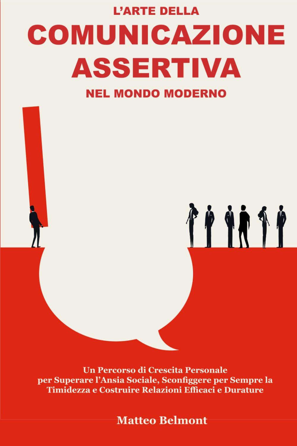 L'Arte della Comunicazione Assertiva nel Mondo Moderno: Un Percorso di Crescita Personale per Superare l’Ansia Sociale, Sconfiggere per Sempre la Timidezza e Costruire Relazioni Efficaci e Durature Social Sciences