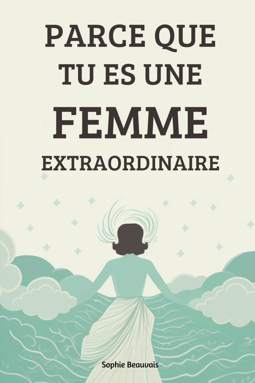 Parce que tu es une femme extraordinaire: Accorde toi l'amour que tu mérites et découvre le bonheur, la confiance en soi, sans bornes qui t'attend ! Leisure, Home & Garden