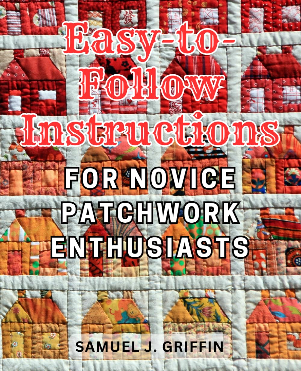 Easy-to-Follow Instructions for Novice Patchwork Enthusiasts: Master the Art of Modern Patchwork: Unleash Your Creativity with Expert Tips and Techniques for Striking and Distinctive Quilts Novels & Short Stories