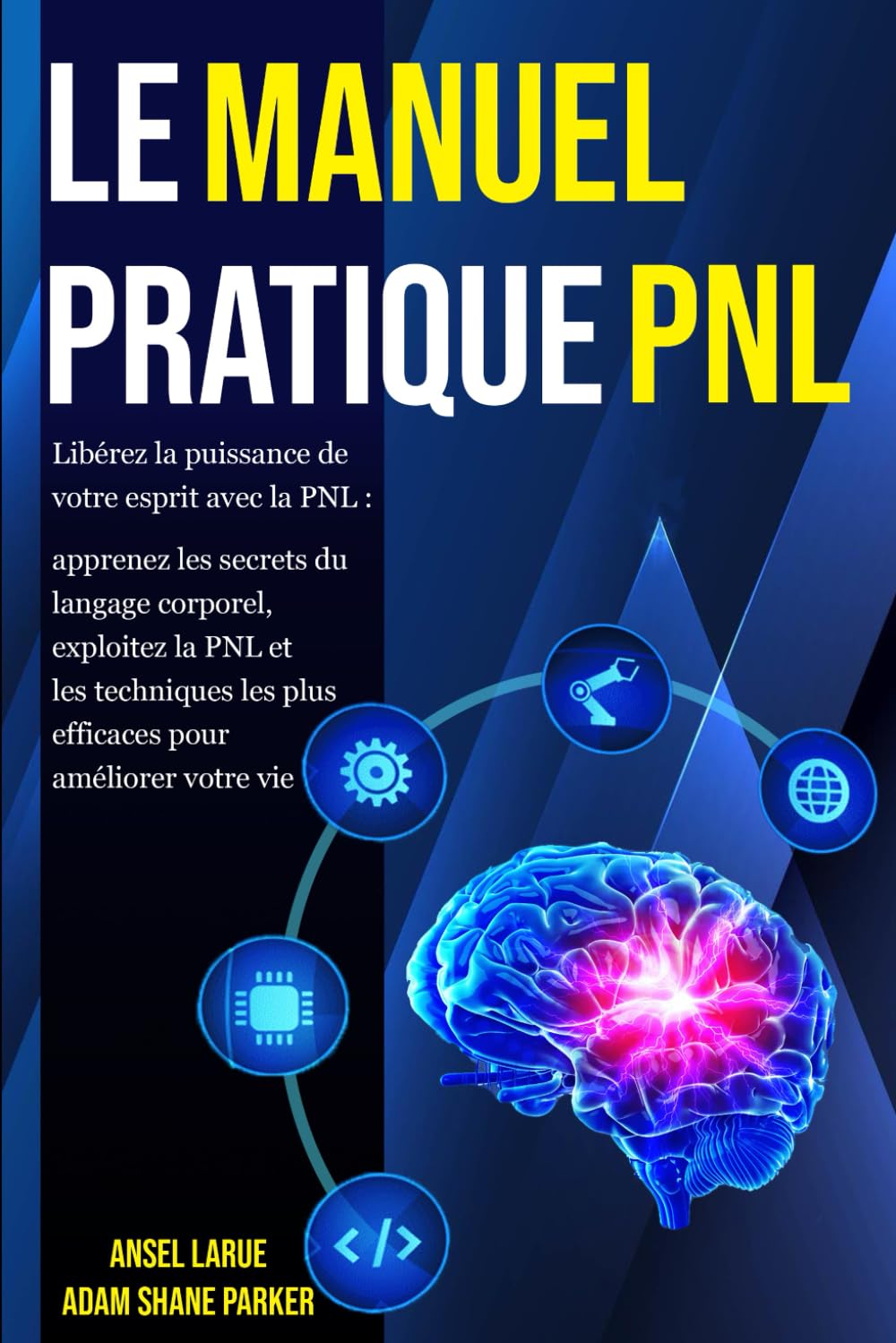 Le Manuel Pratique PNL: Libérez la puissance de votre esprit avec la PNL: Apprenez les secrets du langage corporel, exploitez la PNL et les techniques les plus efficaces pour améliorer votre vie. Psychology