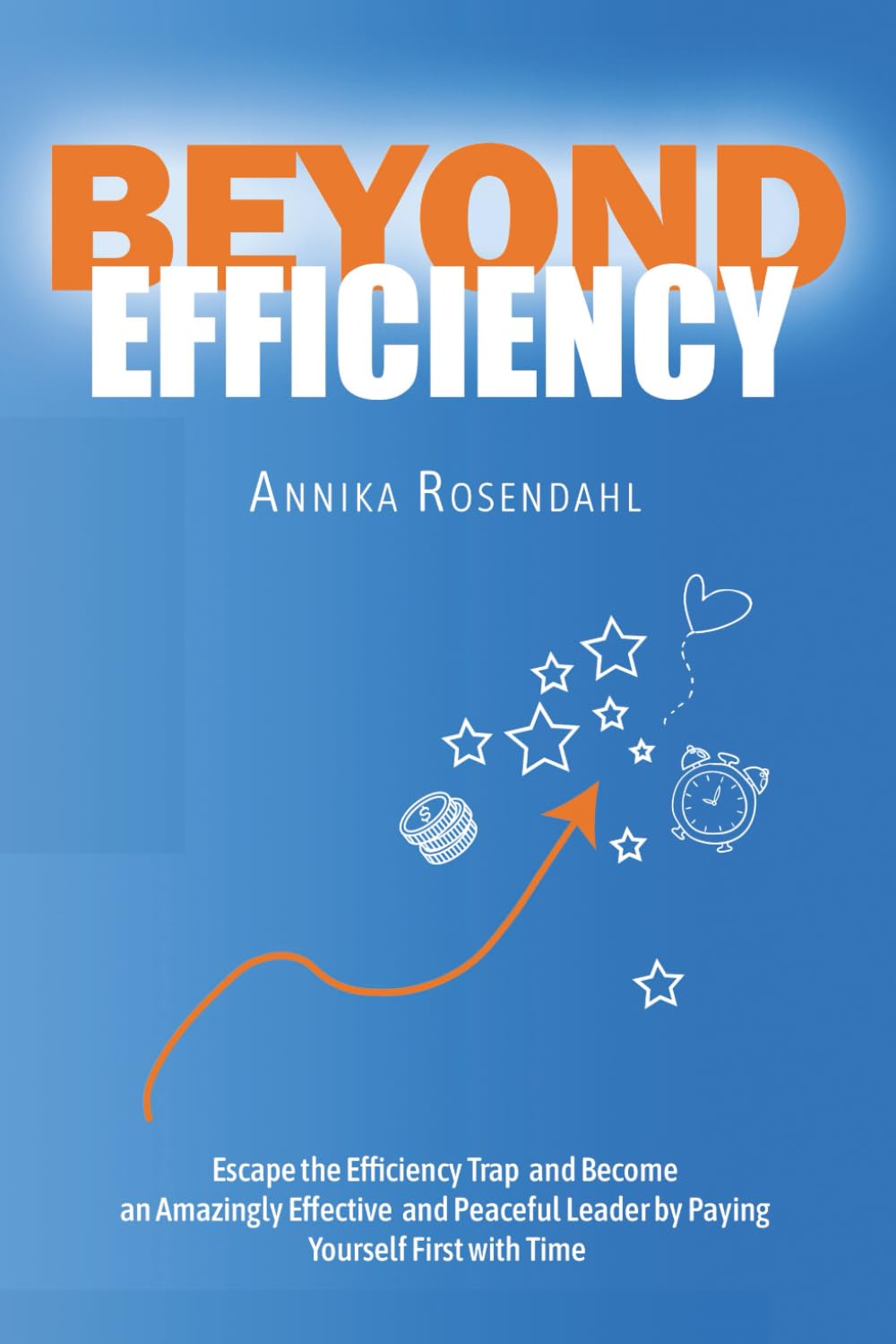 Beyond Efficiency: Escape the Efficiency Trap and Become an Amazingly Effective and Peaceful Leader by Paying Yourself First with Time Business, Finance & Career