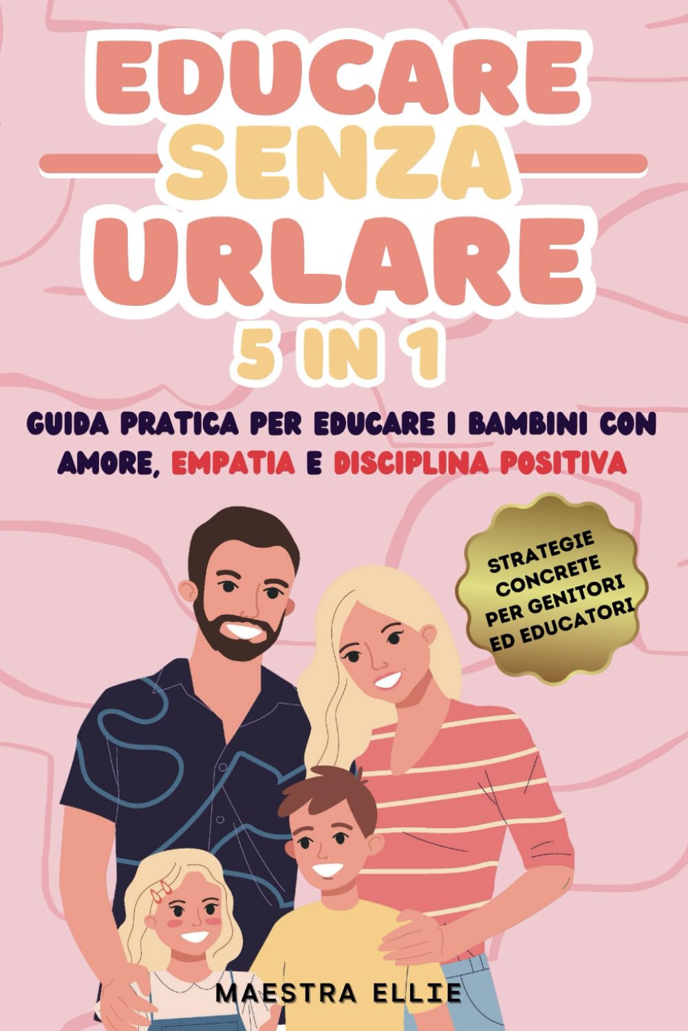Educare Senza Urlare 5 in 1: Cresci Bambini Felici - Guida Pratica per Educare i Bambini con Amore, Empatia e Disciplina Positiva - Strategie Concrete per Genitori Stanchi di Gridare book