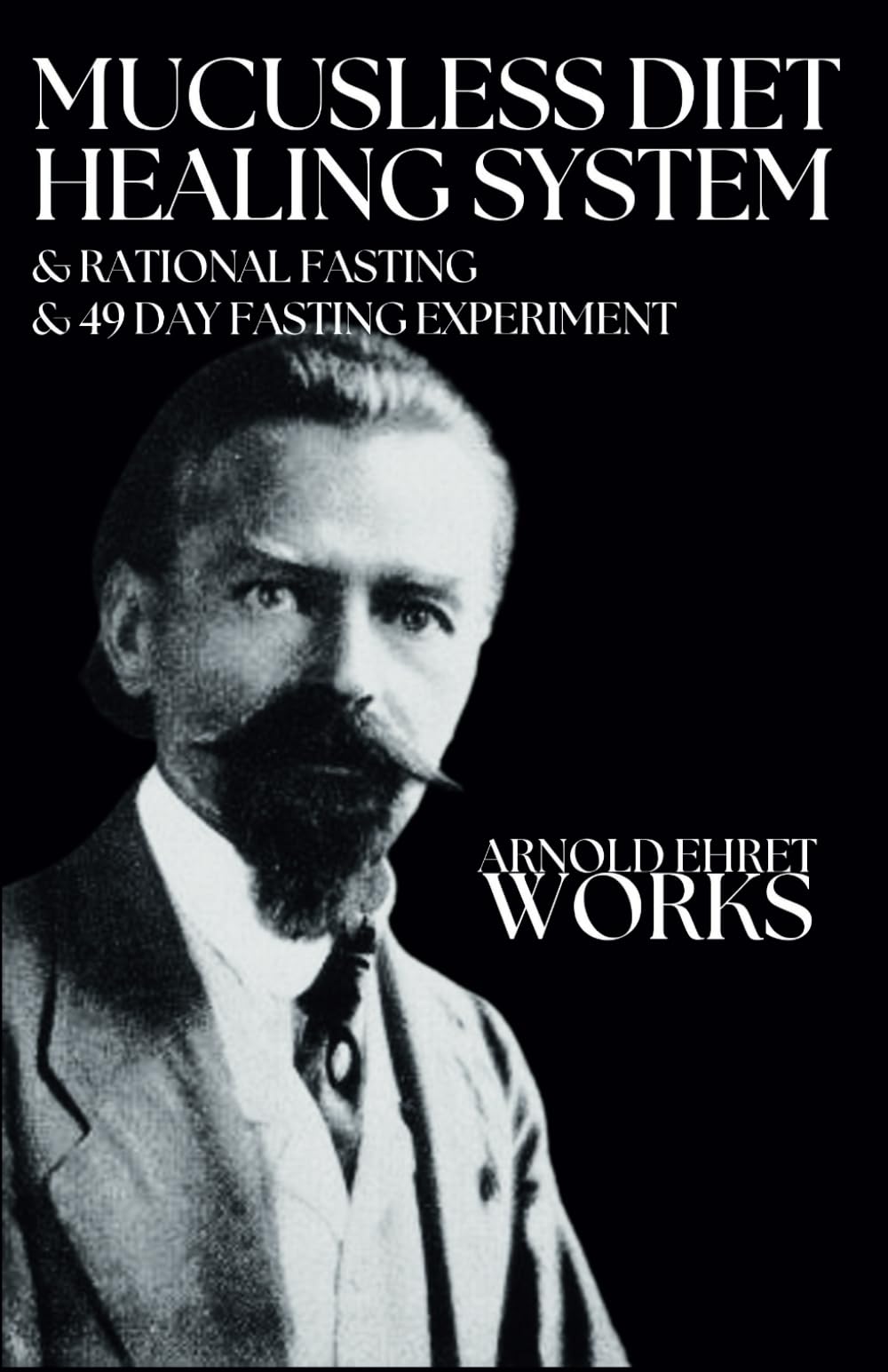 Arnold Ehret Works (3 books in 1): Mucusless Diet Healing System & Rational Fasting & 49 Day Fasting Experiment book