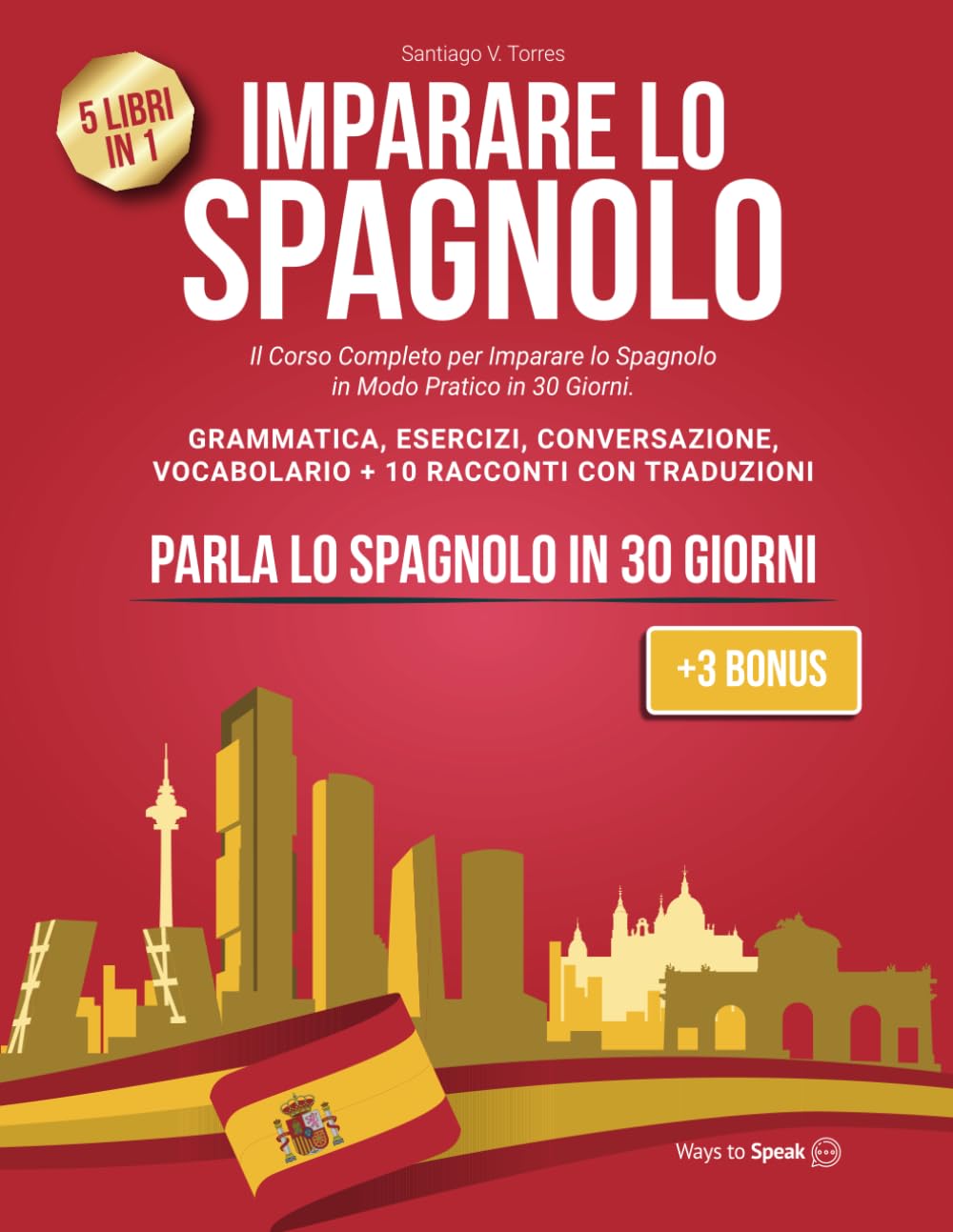 IMPARARE LO SPAGNOLO: 5 Libri in 1: Il Corso Completo per Imparare lo Spagnolo in Modo Pratico in 30 giorni. Grammatica, Conversazione, Esercizi, ... con Traduzione (+3 Bonus Inclusi). Social Sciences