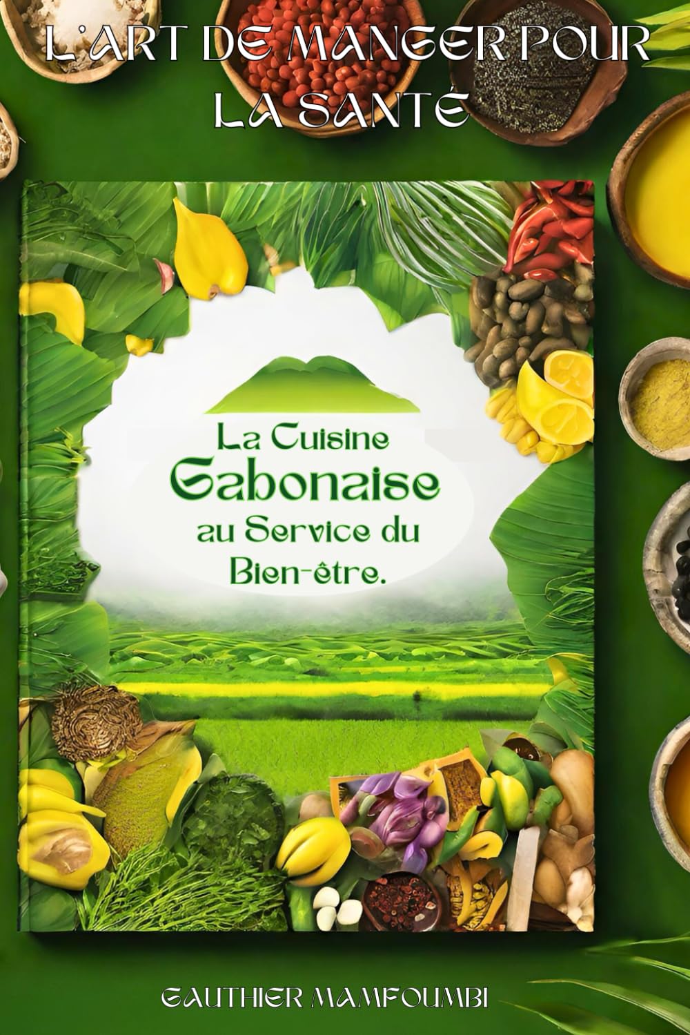 L'ART DE MANGER POUR LA SANTE: LA CUISINE GABONAISE AU SERVICE DU BIEN-ETRE book