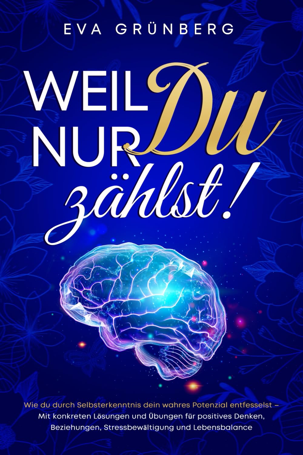 Weil nur Du zählst!: Wie du durch Selbsterkenntnis dein wahres Potenzial entfesselst – Mit konkreten Lösungen und Übungen für positives Denken, Beziehungen, Stressbewältigung und Lebensbalance Lifestyle