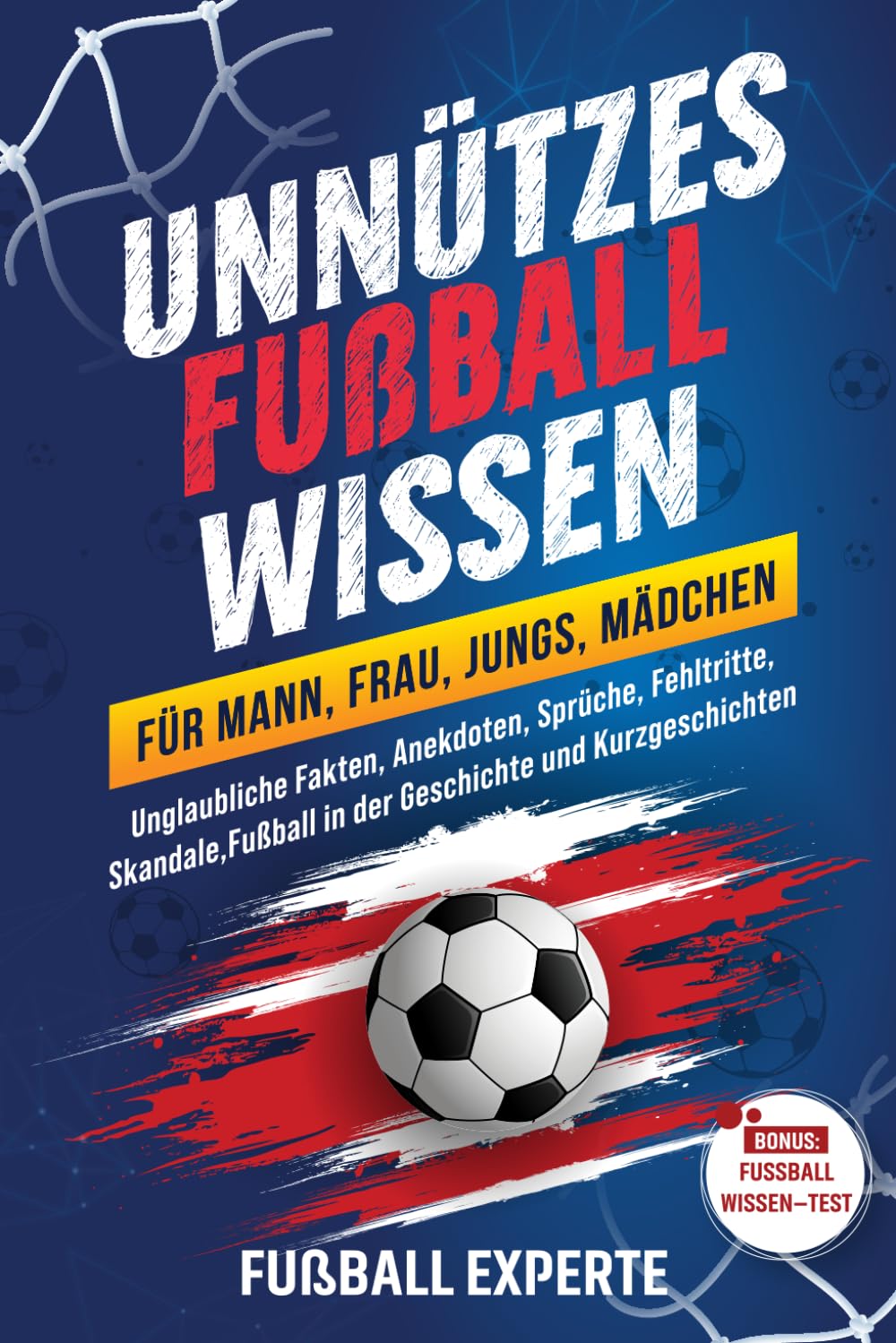 Unnützes Fußball Wissen für Mann, Frau, Jungs, Mädchen: Unglaubliche Fakten, Anekdoten, Sprüche, Fehltritte, Skandale, Fußball in der Geschichte und ... – TEST (Fußballwissen & Spaß – Quiz & Fakten) Sports Books