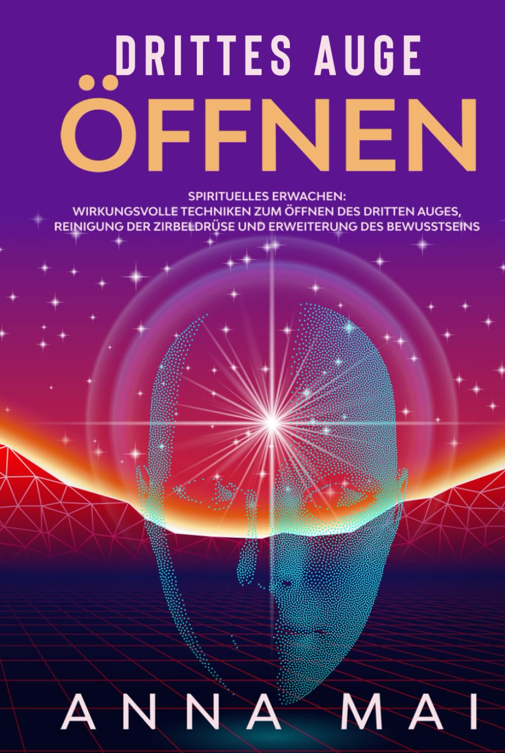 Drittes Auge öffnen: Wirkungsvolle Techniken zum Öffnen des Dritten Auges, Reinigung der Zirbeldrüse und Erweiterung des Bewusstseins Health, Nutrition & Fitness