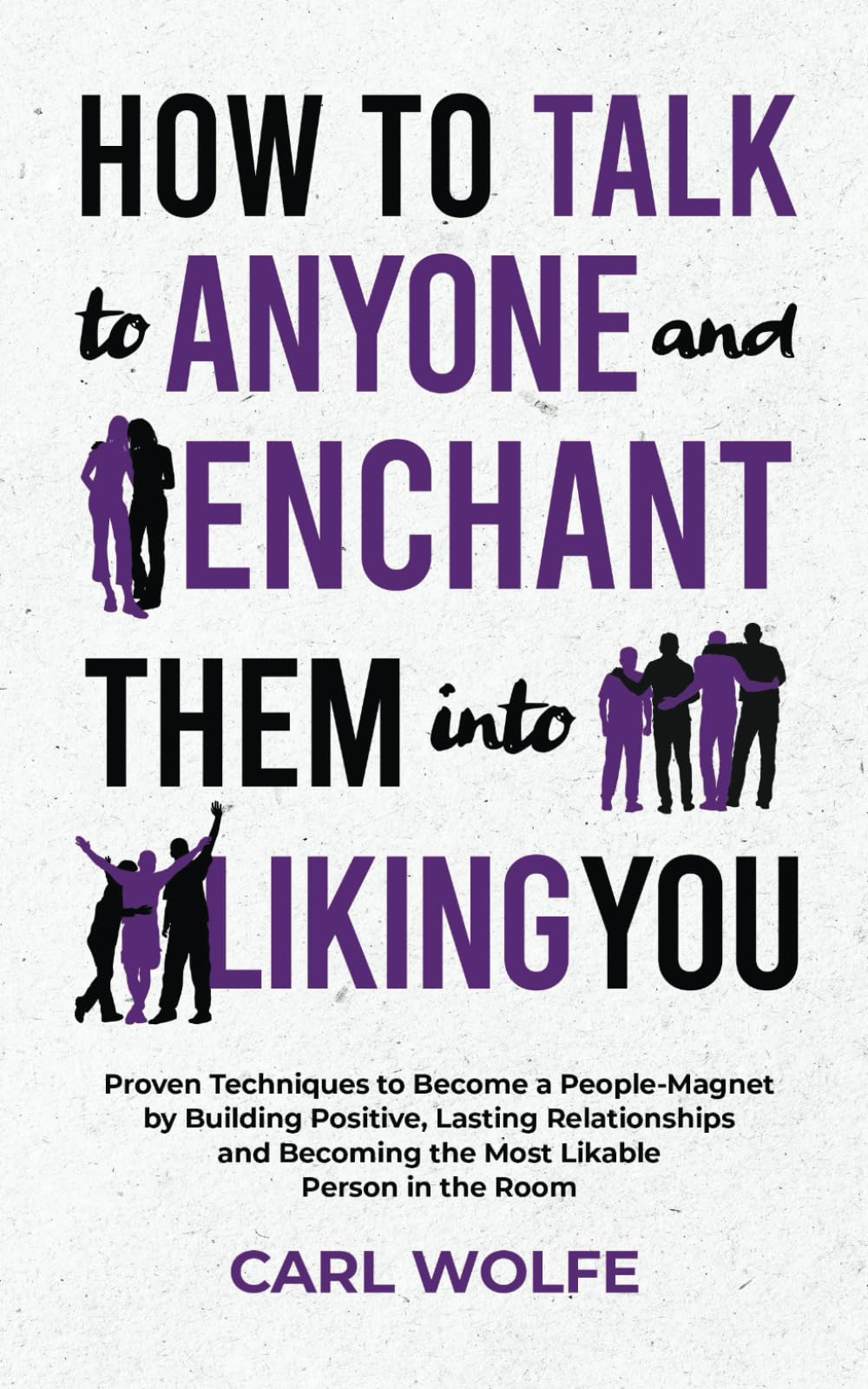 How to Talk to Anyone and Enchant Them Into Liking You: Proven Techniques to Become a People-Magnet by Building Positive, Lasting Relationships and Becoming the Most Likable Person in the Room Lifestyle