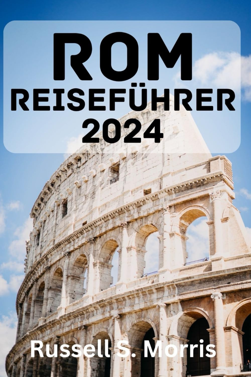 ROM REISEFÜHRER 2024: Beste Reisezeit, Top-Attraktionen, Übernachtungsmöglichkeiten, Aktivitäten, Reiseplanung und alles, was Sie wissen müssen. Travel Guides