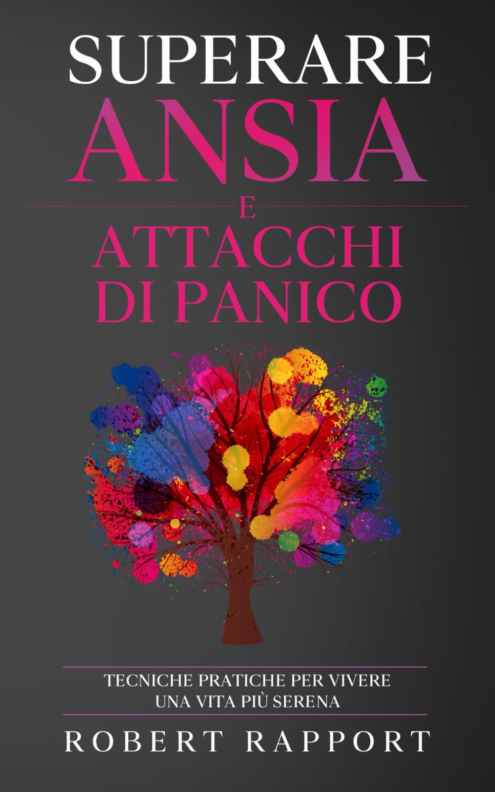 Superare Ansia e Attacchi di Panico: Tecniche Pratiche per Vivere una Vita Più Serena book