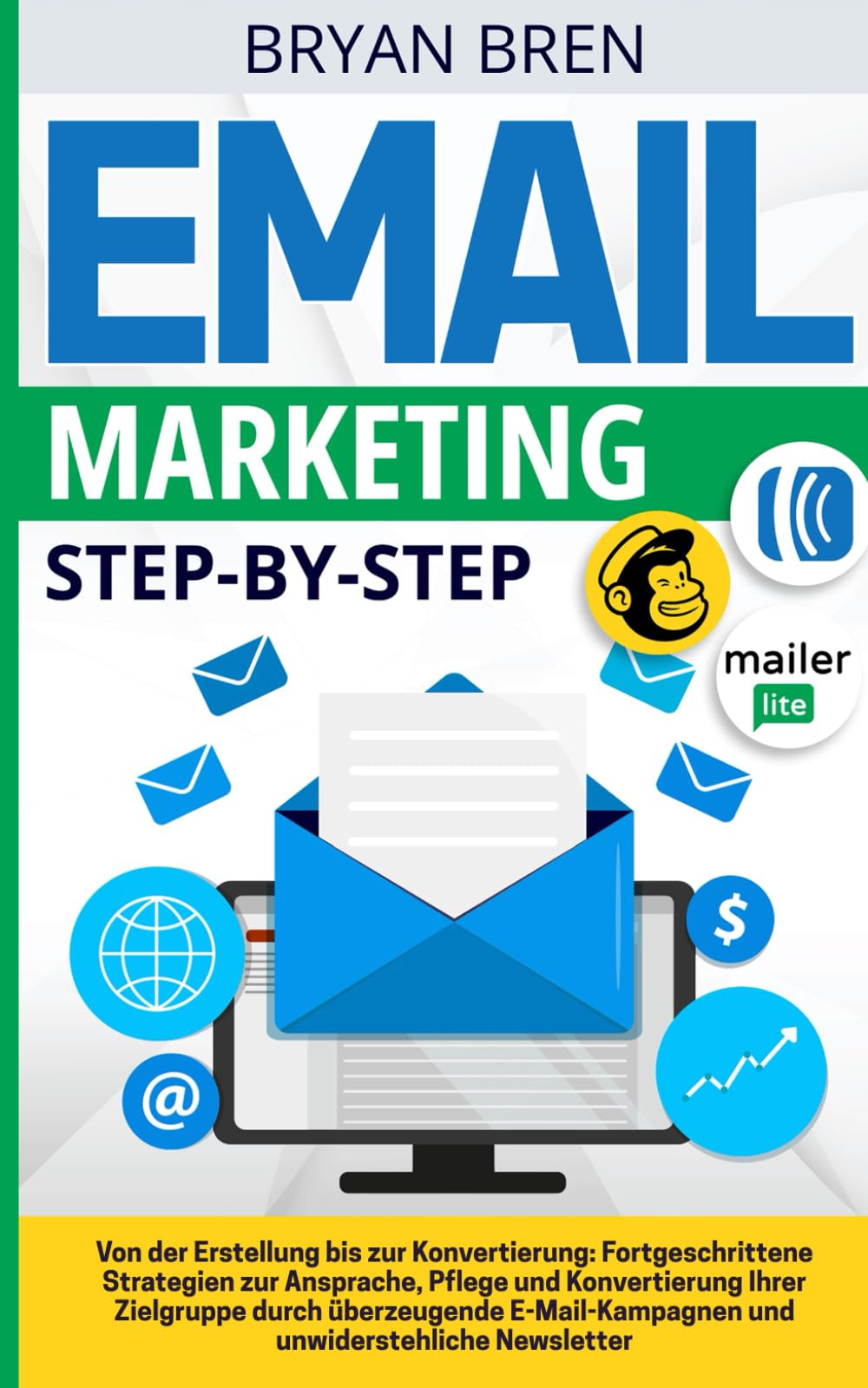 Email Marketing Step-By-Step: Von der Erstellung bis zur Konvertierung: Fortgeschrittene Strategien zur Ansprache, Pflege und Konvertierung von Zielgruppen durch E-Mail und Newsletter Business, Finance & Career