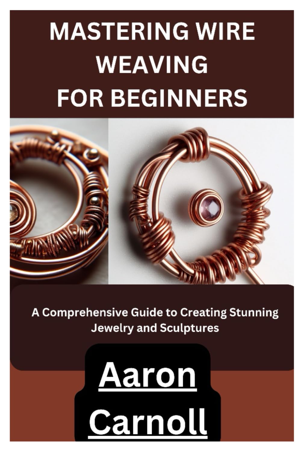 MASTERING WIRE WEAVING FOR BEGINNERS: A Comprehensive Guide to Creating Stunning Jewelry and Sculptures Hobbies & Crafts