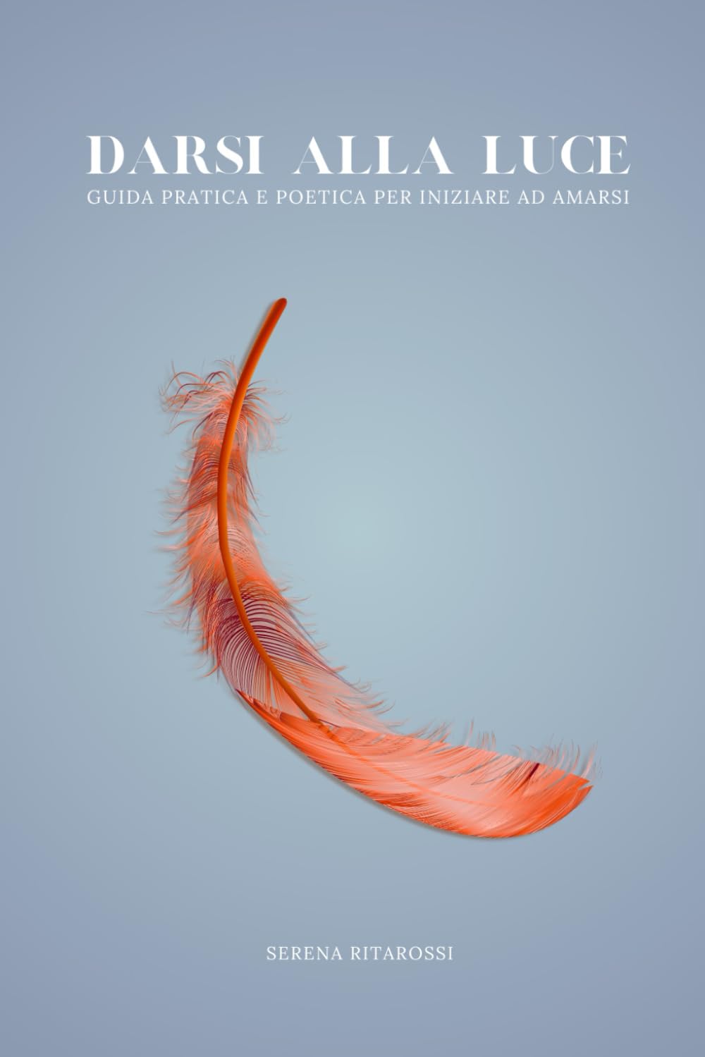Darsi alla luce: Una guida pratica e poetica per iniziare ad amarsi Business, Finance & Career