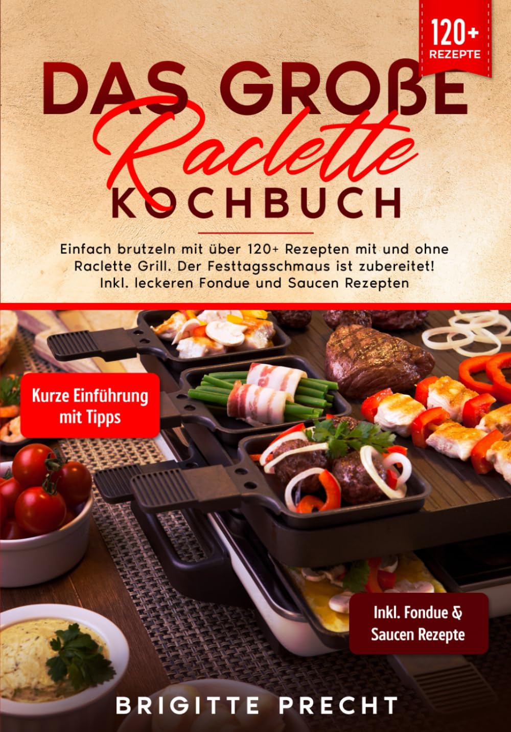 Das große Raclette Kochbuch: Einfach brutzeln mit über 120+ Rezepten mit und ohne Raclette Grill. Der Festtagsschmaus ist zubereitet! Inkl. leckeren Fondue und Saucen Rezepten book