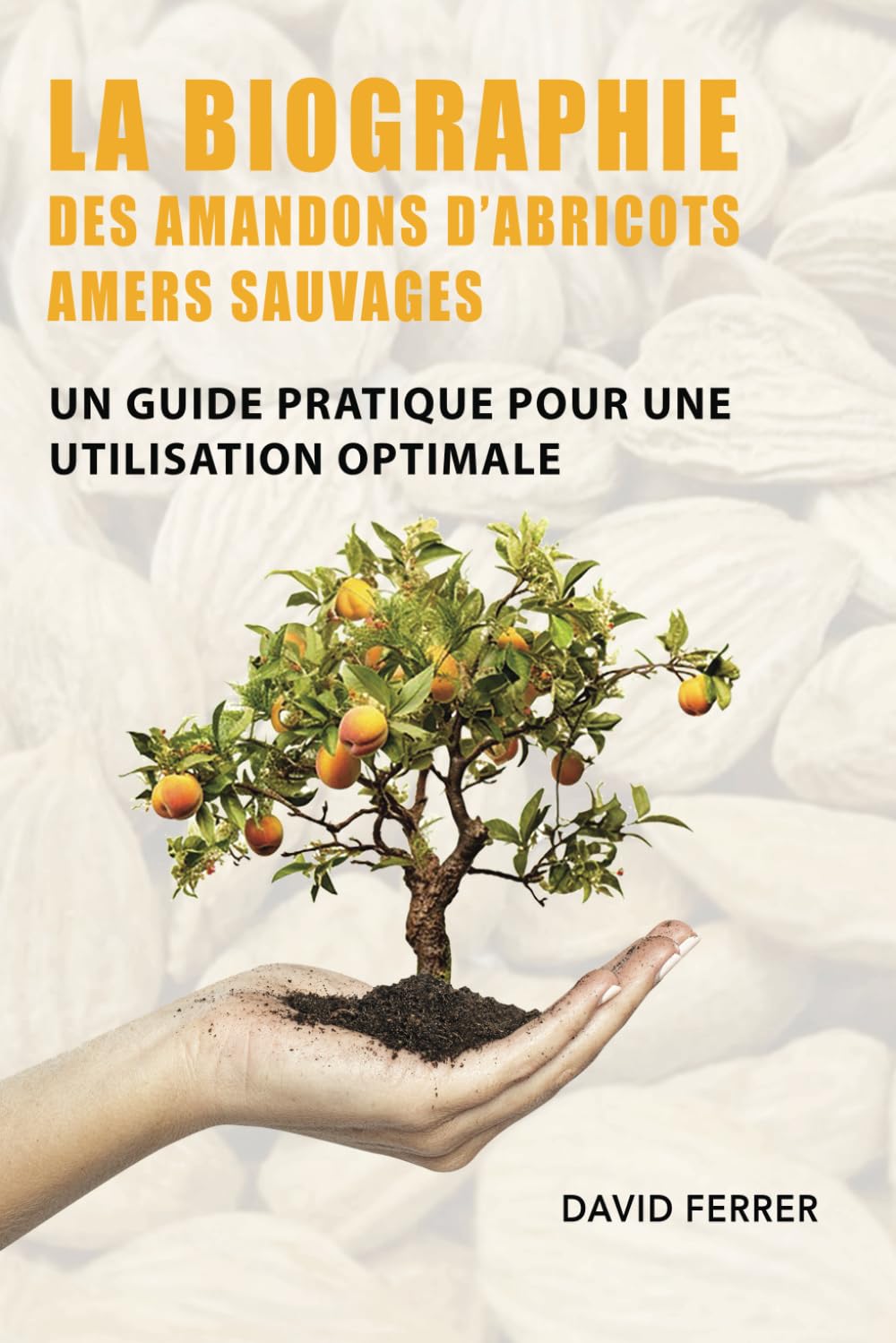 LA BIOGRAPHIE DES AMANDONS D’ABRICOTS AMERS SAUVAGES: Un Guide Pratique pour une Utilisation Optimale book