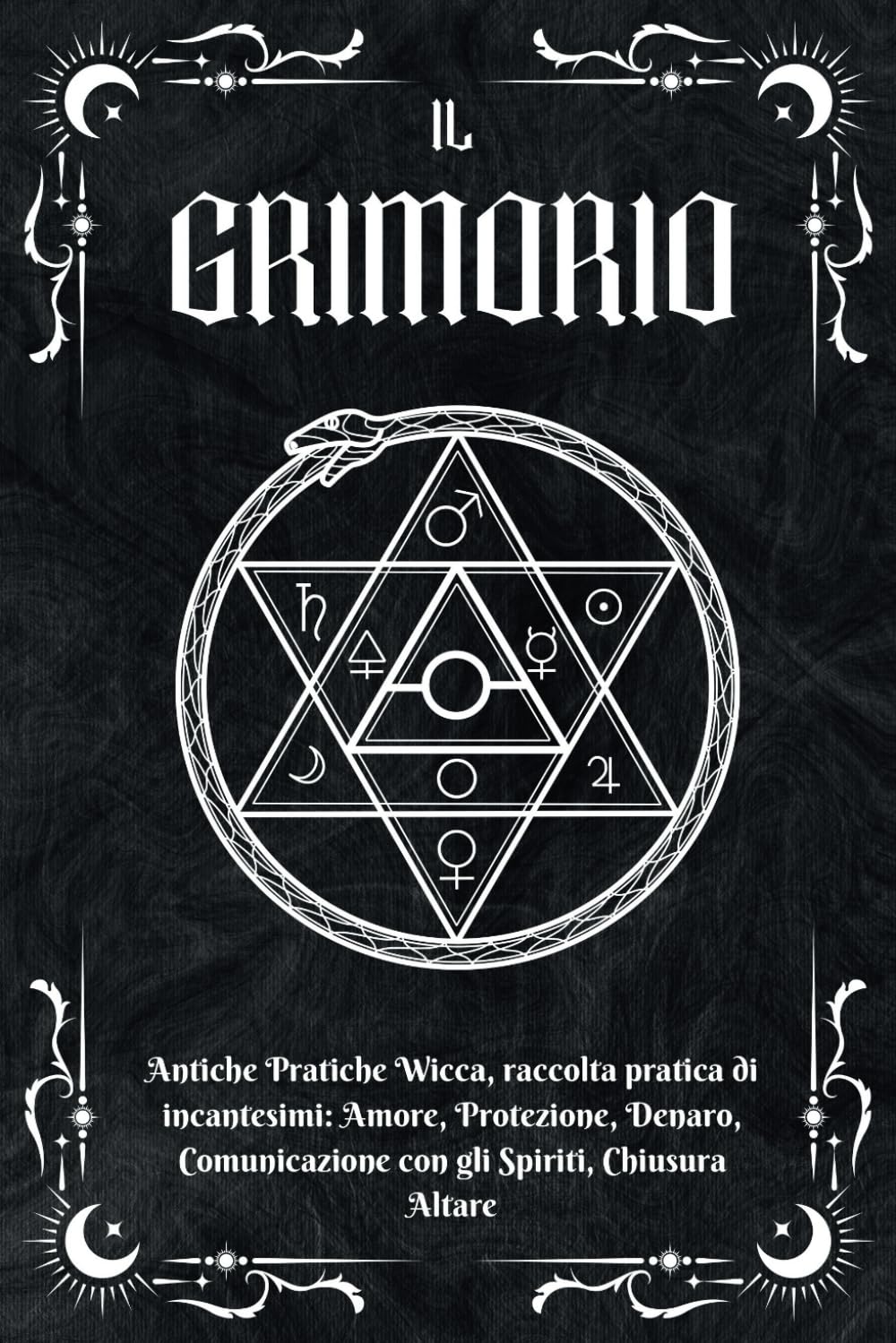 IL GRIMORIO: Antiche Pratiche Wicca, Raccolta Pratica di Incantesimi: Amore, Protezione, Denaro, Comunicazione con gli Spiriti, Chiusura Altare Lifestyle