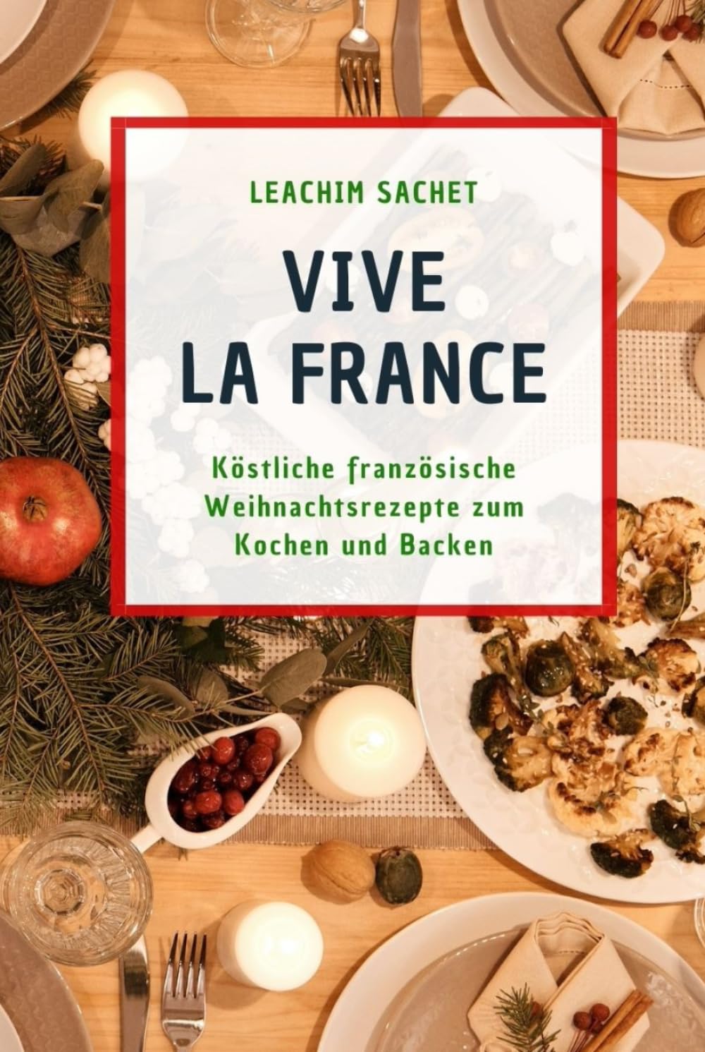 Vive la France: Köstliche französische Weihnachtsrezepte zum Kochen und Backen (Genussreise durch die französische und italienische Küche, Band 9) Cooking & Enjoying