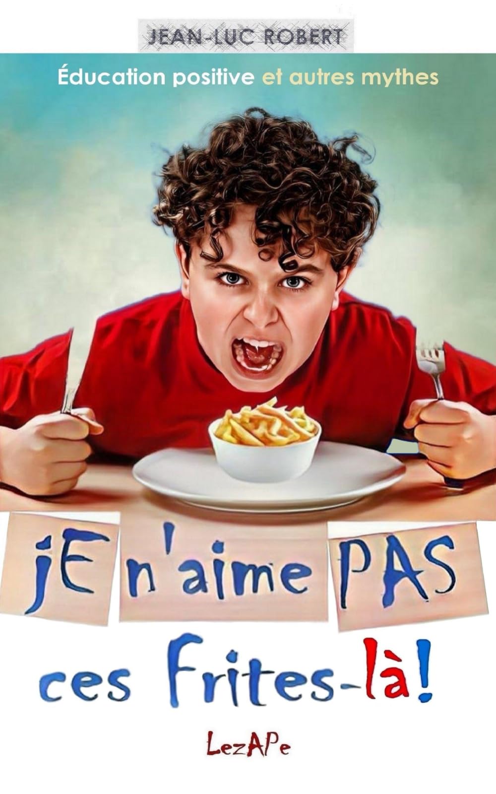 Je n'aime pas ces frites-là!: Éducation positive et autres mythes book