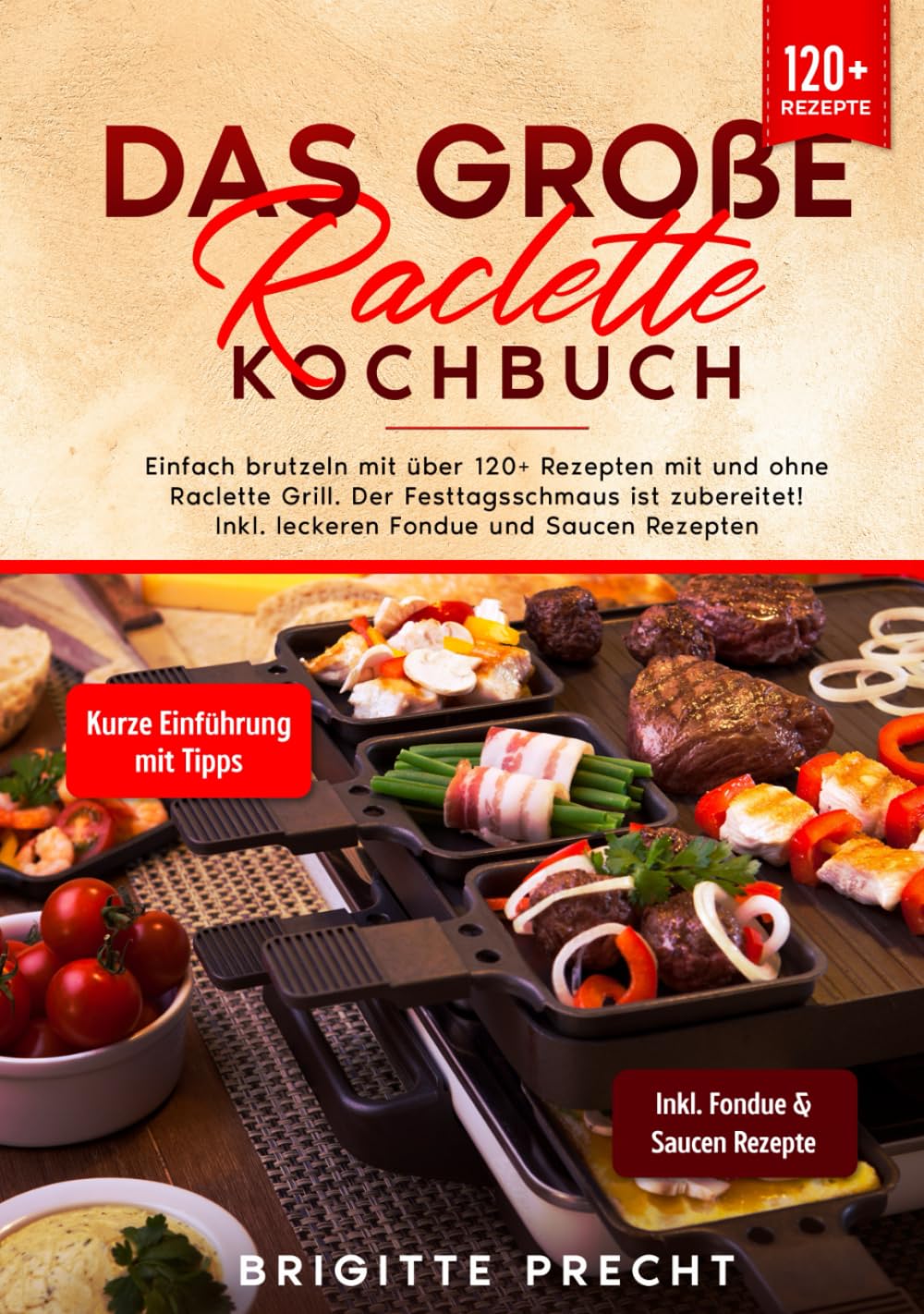 Das große Raclette Kochbuch: Einfach brutzeln mit über 120+ Rezepten mit und ohne Raclette Grill. Der Festtagsschmaus ist zubereitet! Inkl. leckeren Fondue und Saucen Rezepten Cooking & Enjoying