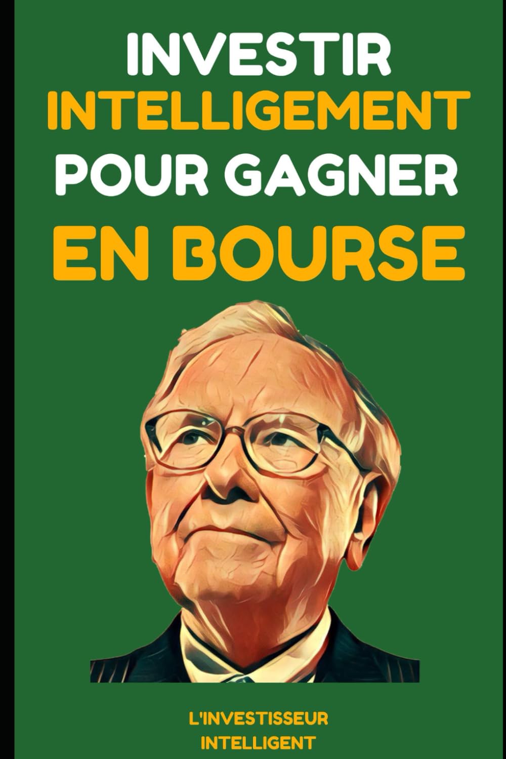 Investir Intelligemment pour Gagner en Bourse: Leçons des Meilleurs Investisseurs - Warren Buffet, Benjamin Graham, Philip Fisher et Peter Lynch Business, Finance & Career