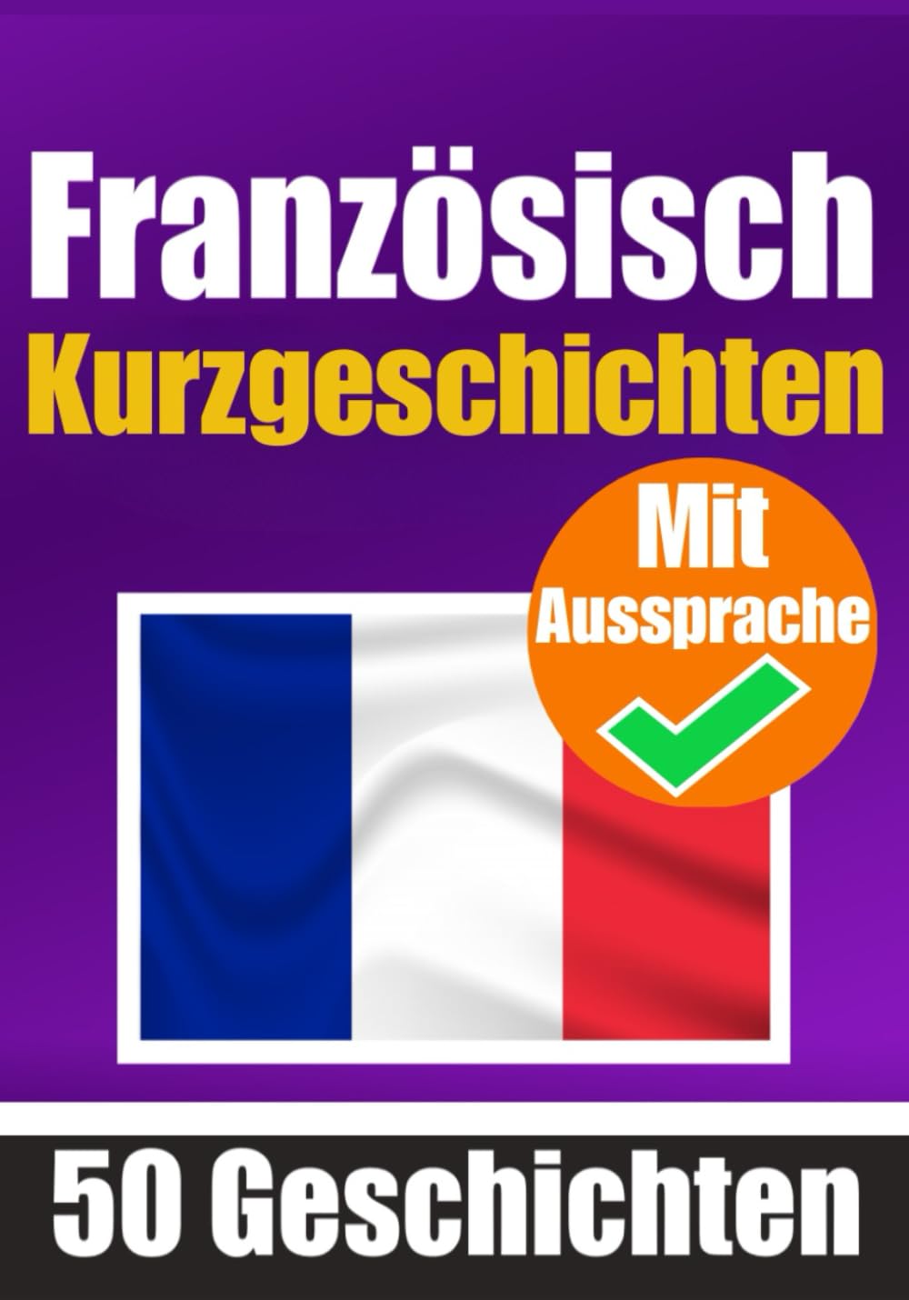 50 Kurzgeschichten auf Französisch mit Ausspracheübungen | Ein zweisprachiges Buch in Deutsch und Französisch: Französisch lernen durch ... | Französisch lernen und aussprechen Foreign Languages ​​& Dictionaries