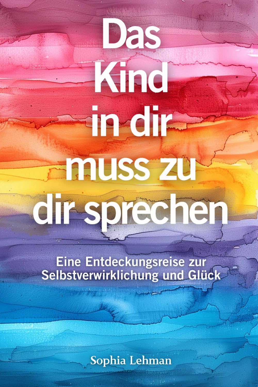 Das Kind in dir muss zu dir sprechen: Eine Entdeckungsreise zur Selbstverwirklichung und Glück Psychology