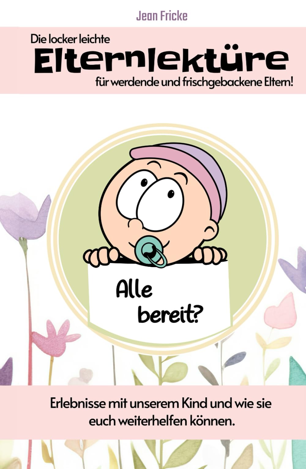 Die locker leichte Elternlektüre für werdende und frisch gebackene Eltern!: Erlebnisse mit unserem Kind und wie sie euch weiterhelfen können. Parents & Children
