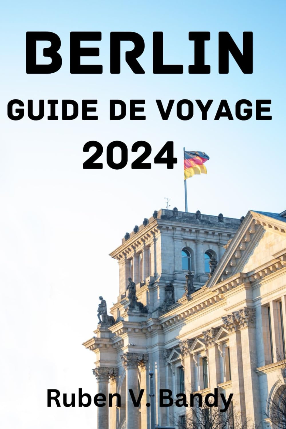 BERLIN GUIDE DE VOYAGE 2024: Meilleur moment pour visiter, principales attractions, où séjourner, choses à faire, planifier votre voyage et tout ce que vous devez savoir. Travel Guides