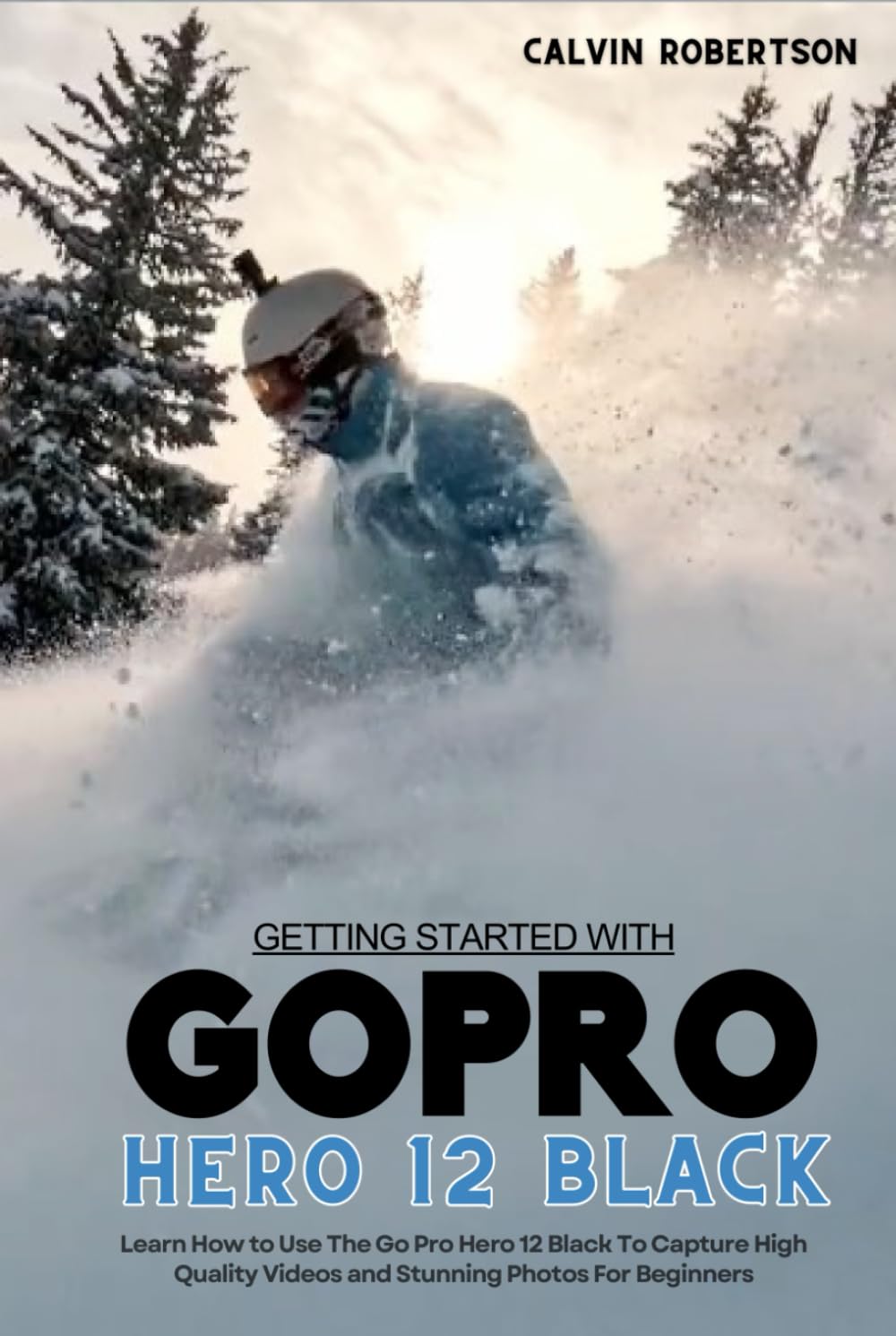 GoPro Hero 12 Black: Learn How to Use The GoPro Hero 12 Camera To Capture High Quality Videos and Stunning Photos For Beginners (GoPro Hero Series) Photography