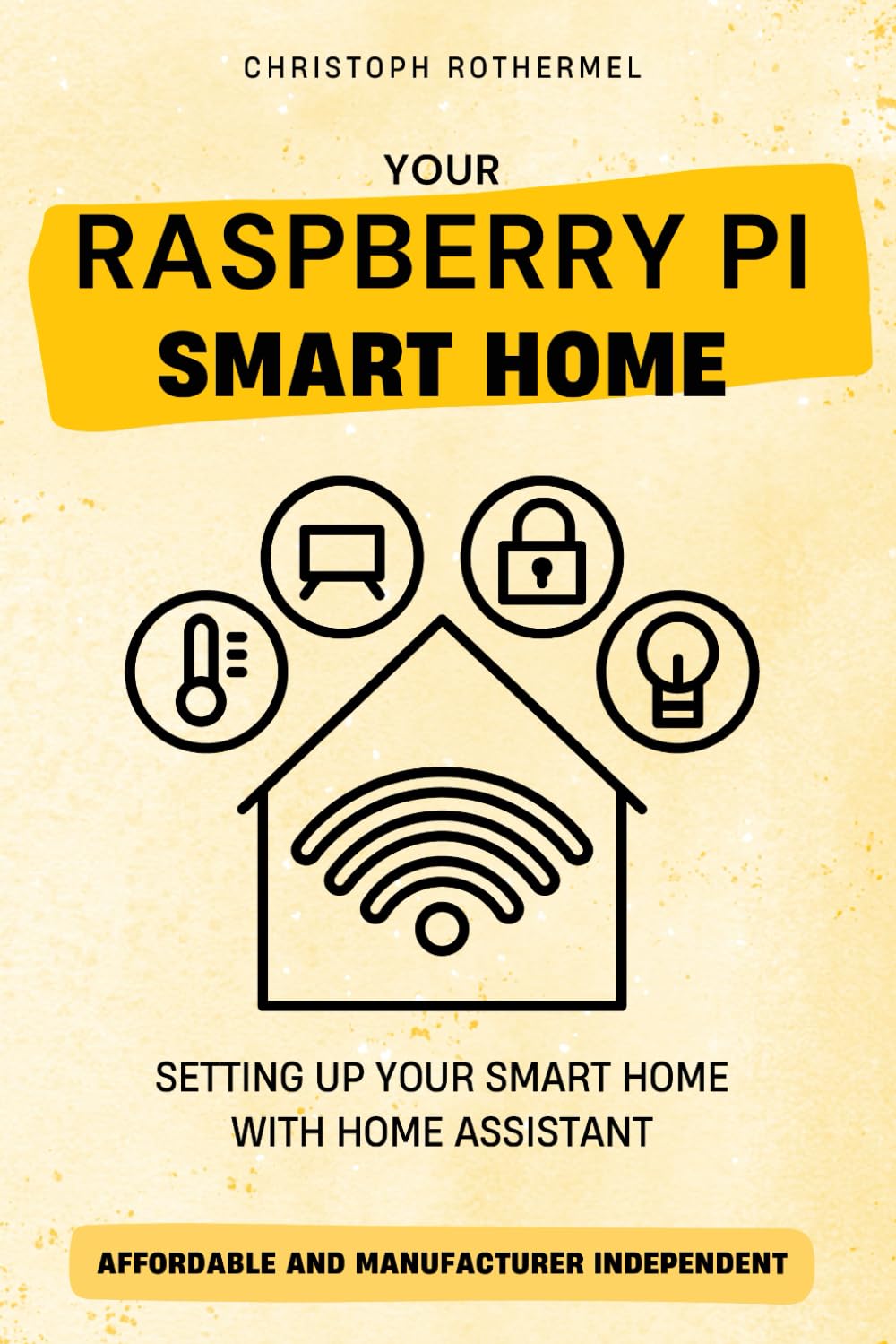Your Raspberry Pi Smart Home: Setting up your Smart Home with Home Assistant - Affordable and Manufacturer Independent Computer Science