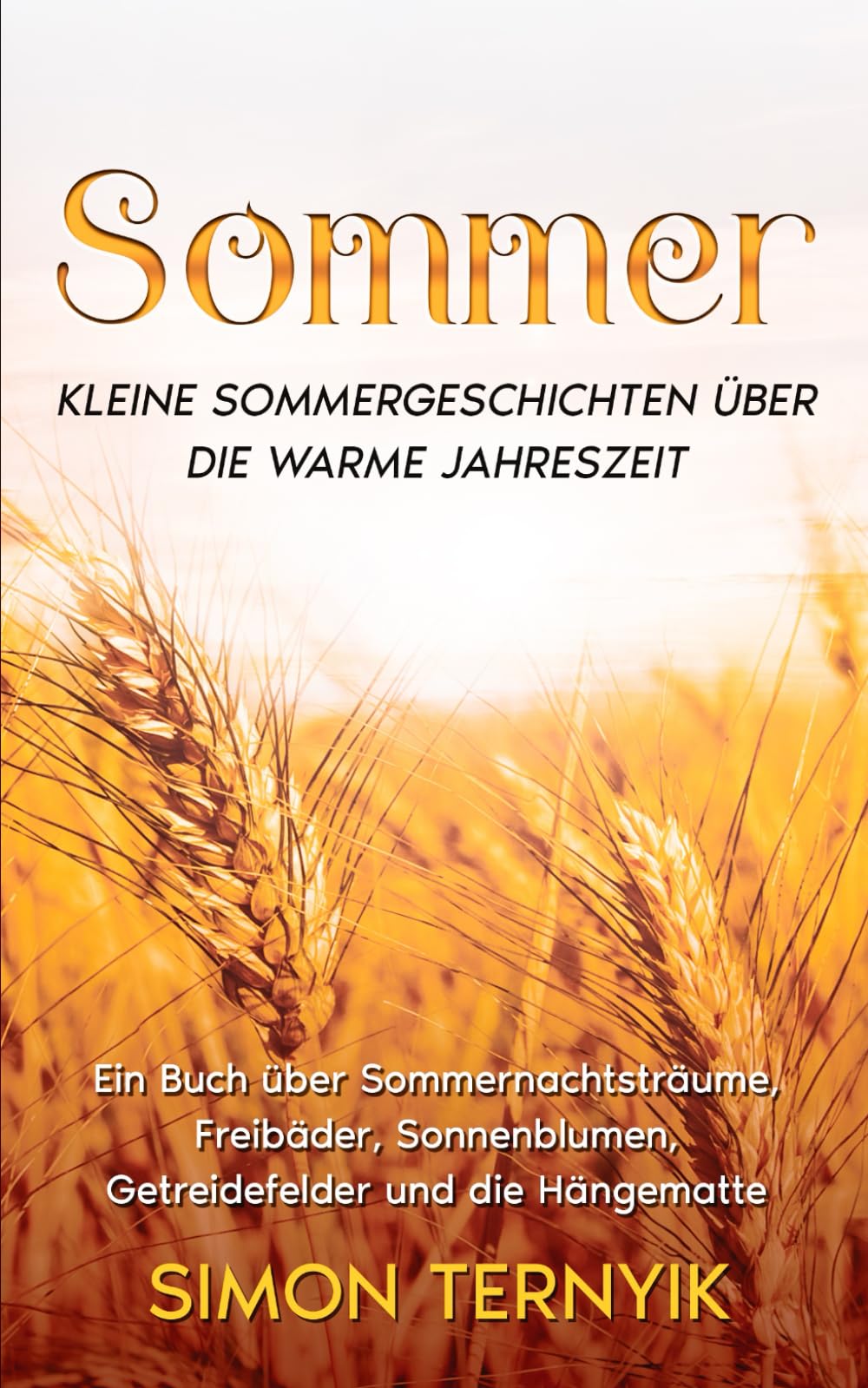 Sommer: Kleine Sommergeschichten über die warme Jahreszeit. Ein Buch über Sommernachtsträume, Freibäder, Sonnenblumen, Getreidefelder und die Hängematte. Betrachtungen zum Urlaub, Garten und See Essays & Short Stories
