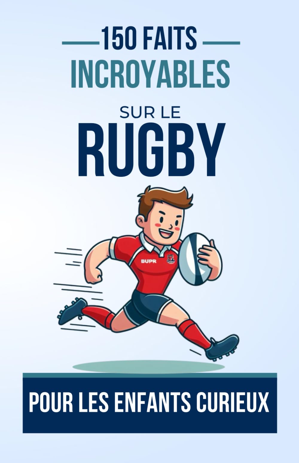 150 Faits Incroyables sur le Rugby Pour les Enfants Curieux: Un Livre Captivant pour les Jeunes Passionnés de Rugby | Le cadeau parfait pour ado, garçon ou fille de 4 à 12 ans Leisure & Fun