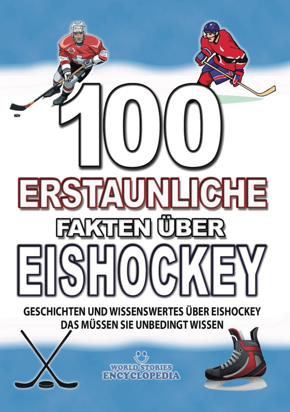 100 ERSTAUNLICHE FAKTEN ÜBER EISHOCKEY: GESCHICHTEN UND WISSENSWERTES ÜBER EISHOCKEY DAS MÜSSEN SIE UNBEDINGT WISSEN Leisure & Fun