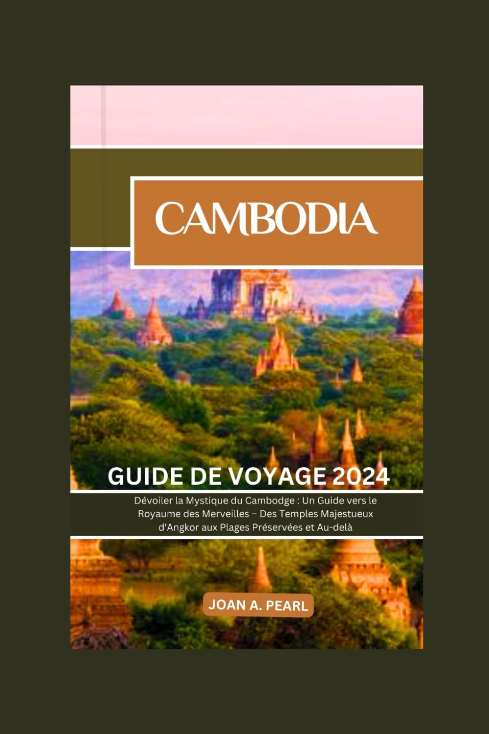 CAMBODIA GUIDE DE VOYAGE 2024: Dévoiler la Mystique du Cambodge : Un Guide vers le Royaume des Merveilles – Des Temples Majestueux d'Angkor aux Plages Préservées et Au-delà (FRENCH EDITION) book