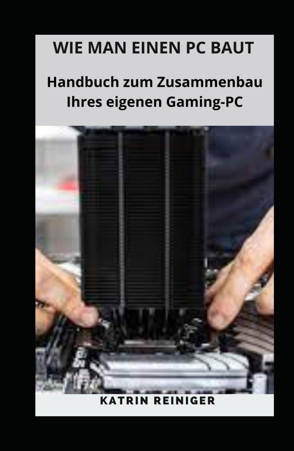 WIE MAN EINEN PC BAUT: Handbuch zum Zusammenbau Ihres eigenen Gaming-PC Computer Science